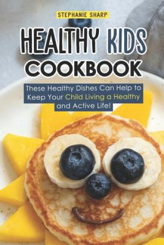 Könyv Healthy Kids Cookbook: These Healthy Dishes Can Help to Keep Your Child Living a Healthy and Active Life! Stephanie Sharp