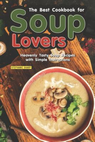 Kniha The Best Cookbook for Soup Lovers: Heavenly Tasty Soup Recipes with Simple Instructions Stephanie Sharp