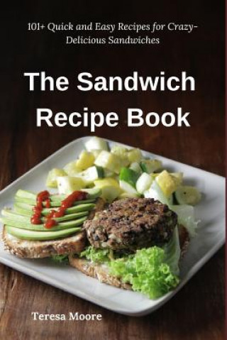 Knjiga The Sandwich Recipe Book: 101+ Quick and Easy Recipes for Crazy-Delicious Sandwiches Teresa Moore