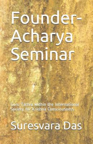 Kniha Founder-Acharya Seminar: Guru Tattva Within the International Society for Krishna Consciousness Suresvara Das
