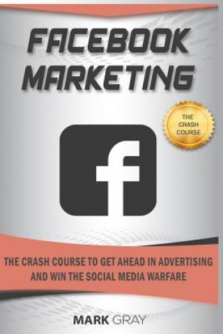 Książka Facebook Marketing: The Crash Course to Get Ahead in Advertising and Win the Social Media Warfare Mark Gray