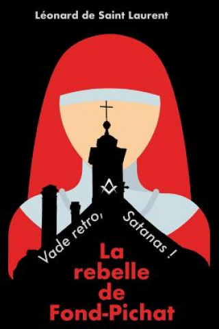 Kniha La Rebelle de Fond-Pichat: Vade Retro, Satanas ! Leonard de Saint Laurent