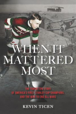 Kniha When It Mattered Most: The Forgotten Story of America's First Stanley Cup Champions, and the War to End All Wars Kevin Ticen