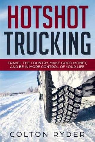 Kniha Hotshot Trucking: Travel the Country, Make Good Money, and Be in More Control of Your Life Colton Ryder