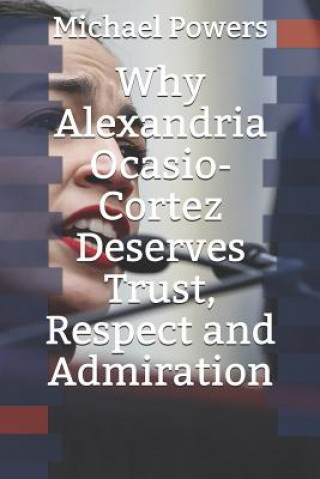 Kniha Why Alexandria Ocasio-Cortez Deserves Trust, Respect, and Admiration Michael Powers