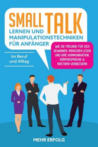 Buch SmallTalk Lernen & Manipulationstechniken Für Anfänger: Wie Sie Freunde Für Sich Gewinnen, Menschen Lesen Und Ihre Kommunikation, Körpersprache & Rhet Mehr Erfolg