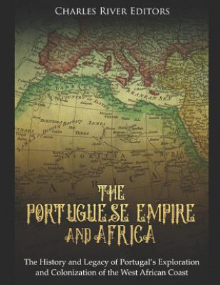 Kniha The Portuguese Empire and Africa: The History and Legacy of Portugal's Exploration and Colonization of the West African Coast Charles River Editors