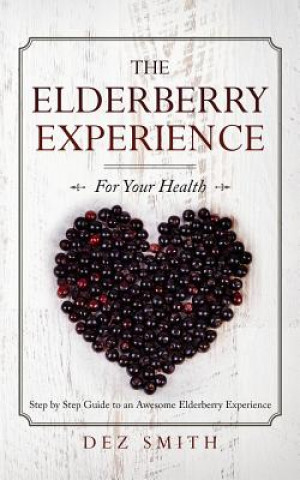 Kniha The Elderberry Experience: Step by Step Guide to an Awesome Elderberry Experience Dez Smith