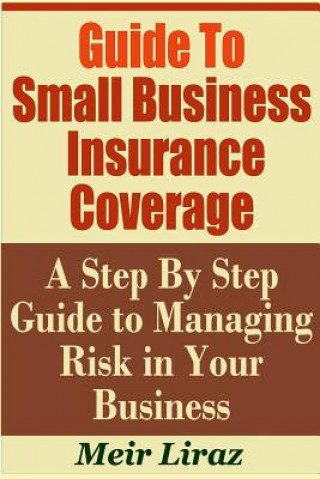 Kniha Guide to Small Business Insurance Coverage - A Step by Step Guide to Managing Risk in Your Business Meir Liraz