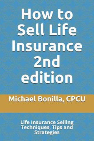 Kniha How to Sell Life Insurance 2nd edition: Life Insurance Selling Techniques, Tips and Strategies Michael Bonilla