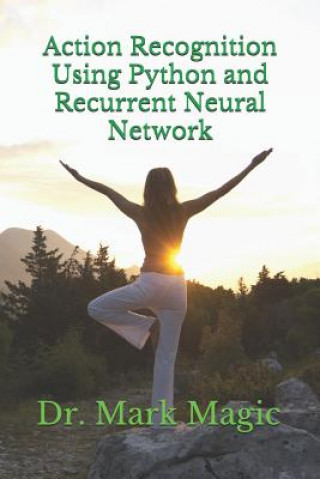 Knjiga Action Recognition Using Python and Recurrent Neural Network Mark Magic