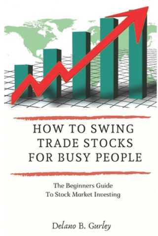 Buch How To Swing Trade Stocks For Busy People: The Beginners Guide To Stock Market Investing Delano B. Gurley