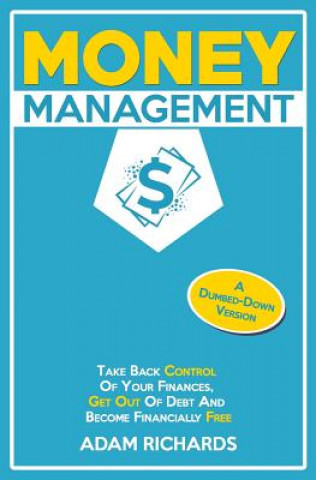 Kniha Money Management: A Dumbed-Down Version: Take Back Control of Your Finances, Get Out of Debt and Become Financially Free Adam Richards