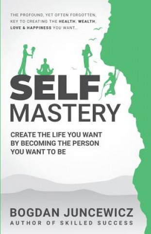 Knjiga Self Mastery: Create the Life You Want by Becoming the Person You Want to Be Bogdan Juncewicz