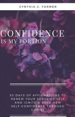 Kniha Confidence is My Portion: 30 days of affirmations to renew your sense of self and ignite a bold new self-confidence through Christ Cynthia C. Farmer