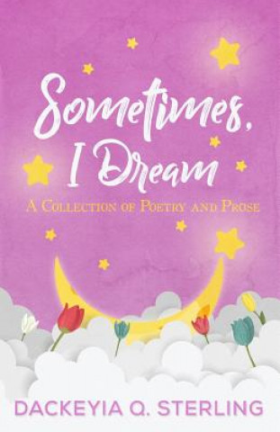 Carte Sometimes, I Dream: A Collection of Poetry and Prose Dackeyia Q. Sterling