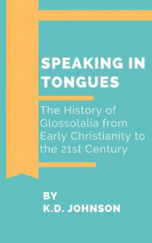 Kniha Speaking in Tongues: The History of Glossolalia from Early Christianity to the 21st Century Katherine Duke Johnson