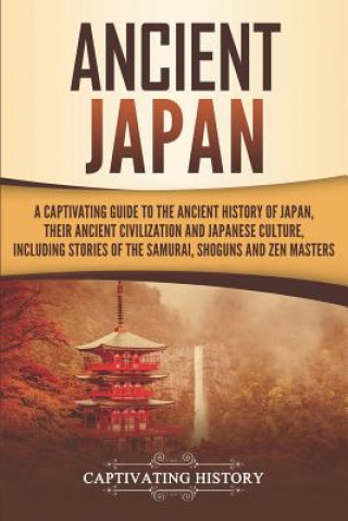 Kniha Ancient Japan: A Captivating Guide to the Ancient History of Japan, Their Ancient Civilization, and Japanese Culture, Including Stori Captivating History
