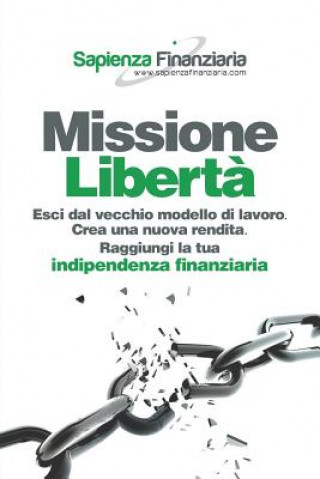 Knjiga Missione Libert?: Esci dal vecchio modello di lavoro. Crea una nuova rendita. Raggiungi la tua indipendenza finanziaria. Giulio Pasquini