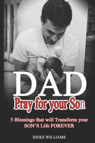 Kniha Dad, Pray for Your Son: 5 Blessings That Will Transform Your Son's Life Forever!! Iheke Williams