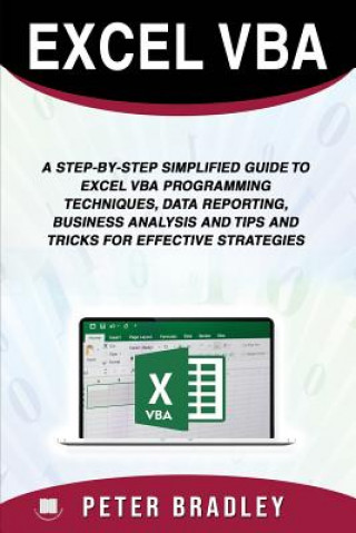 Kniha Excel VBA: A Step-by-Step Simplified Guide to Excel VBA Programming Techniques, Data Reporting, Business Analysis and Tips and Tr Peter Bradley