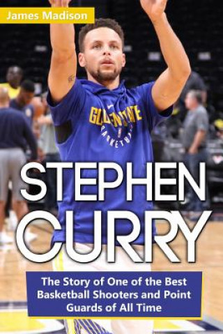 Книга Stephen Curry: The Story of One of the Best Basketball Shooters and Point Guards of All Time James Madison