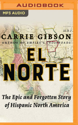 Digital El Norte: The Epic and Forgotten Story of Hispanic North America Carrie Gibson