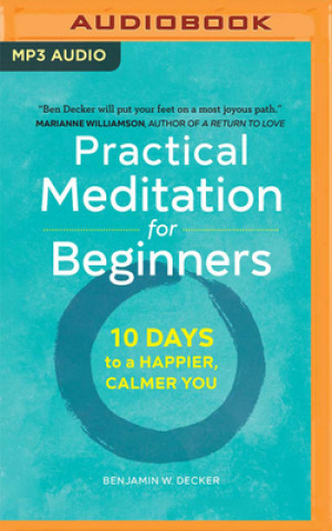 Digital Practical Meditation for Beginners: 10 Days to a Happier, Calmer You Benjamin W. Decker