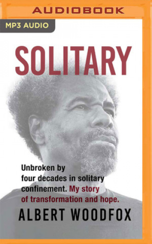 Digital Solitary: Unbroken by Four Decades in Solitary Confinement. My Story of Transformation and Hope. Albert Woodfox