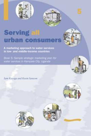 Buch Serving All Urban Cunsumers: A Marketing Approach to Water Services in Low- And Middle-Income Countries: Book 5 Sample Strategic Marketing Plan Uganda 