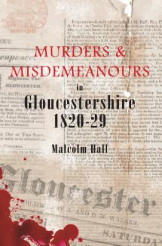 Könyv Murders & Misdemeanours in Gloucestershire 1820-29 Malcolm M. Hall
