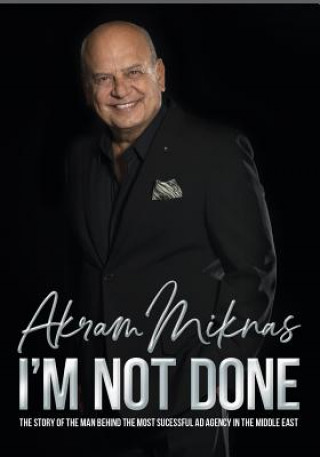 Kniha I'm Not Done: The Story of the Man Behind the Most Successful Ad Agency in the Middle East Akram Miknas