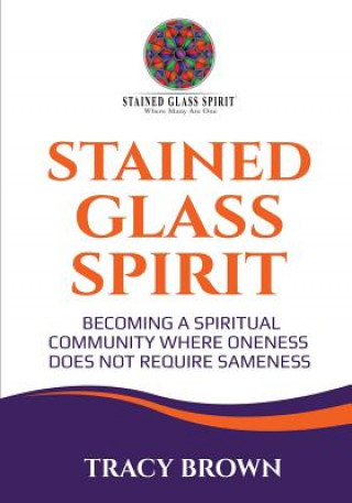 Carte Stained Glass Spirit: Becoming a Spiritual Community Where Oneness Does Not Require Sameness Tracy Brown