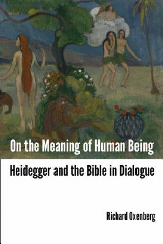 Kniha On the Meaning of Human Being: Heidegger and the Bible in Dialogue Richard Oxenberg