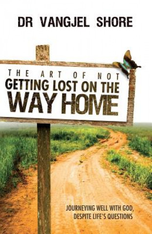 Carte The Art of Not Getting Lost on the Way Home: Journeying well with God, despite life's questions Dr Vangjel Shore