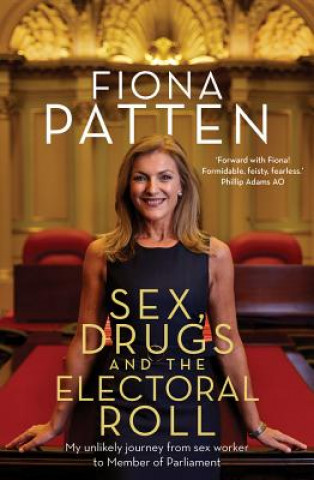 Книга Sex, Drugs and the Electoral Roll: My Amazing Journey from Sex Worker to Member of Parliament Fiona Patten