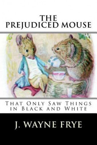 Carte The Prejudiced Mouse That Only Saw Things in Black and White J. Wayne Frye