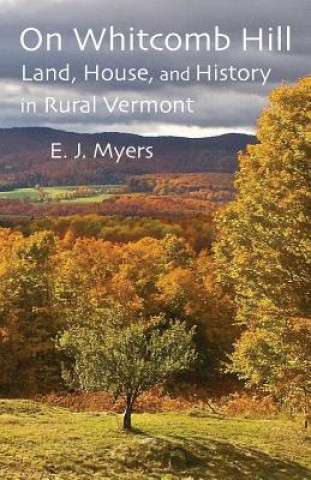 Libro On Whitcomb Hill: Land, House, and History in Rural Vermont E. J. Myers