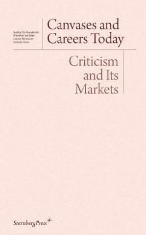 Könyv Canvases and Careers Today: Criticism and Its Markets George Baker