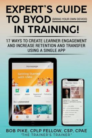 Kniha Expert's Guide to BYOD (Bring Your Own Device): 17 Ways to Create Learner Engagement and Increase Retention and Transfer Using a Single APP Bob Pike