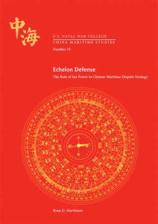 Kniha Echelon Defense: The Role of Sea Power in Chinese Maritime Dispute Strategy: The Role of Sea Power in Chinese Maritime Dispute Strategy Naval War College Press (U S )