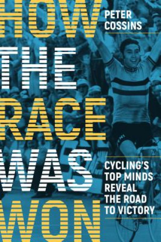 Kniha How the Race Was Won: Cycling's Top Minds Reveal the Road to Victory Peter Cossins