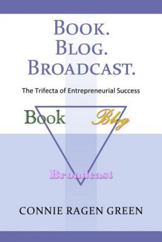 Kniha Book Blog Broadcast: The Trifecta of Entrepreneurial Success Connie Ragen Green