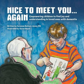 Kniha Nice to Meet You...Again: Empowering Children to Find Joy and Understanding in Loved Ones with Dementia Suzanne Bottum-Jones