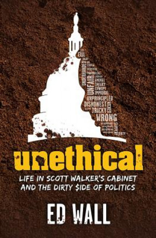 Buch Unethical. Life in Scott Walker's Cabinet and the Dirty Side of Politics Ed Wall