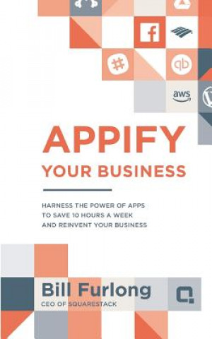 Buch Appify Your Business: Harness the Power of Apps To Save 10 Hours a Week and Reinvent Your Business Bill Furlong