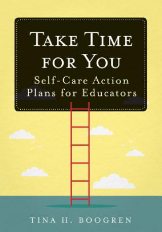 Carte Take Time for You: Self-Care Action Plans for Educators (Using Maslow's Hierarchy of Needs and Positive Psychology) Tina H. Boogren