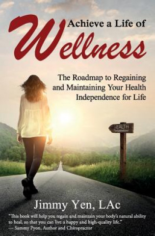 Книга Achieve a Life of Wellness: The Road Map to Regaining and Maintaining Your Health Independence for Life Jimmy Yen Lac