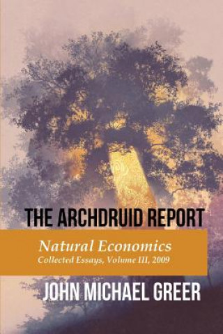 Könyv The Archdruid Report: Natural Economics: Collected Essays, Volume III, 2009 John Michael Greer