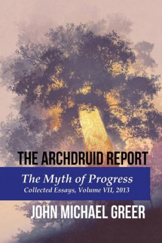 Könyv The Archdruid Report: The Myth of Progress: Collected Essays, Volume VII, 2013 John Michael Greer